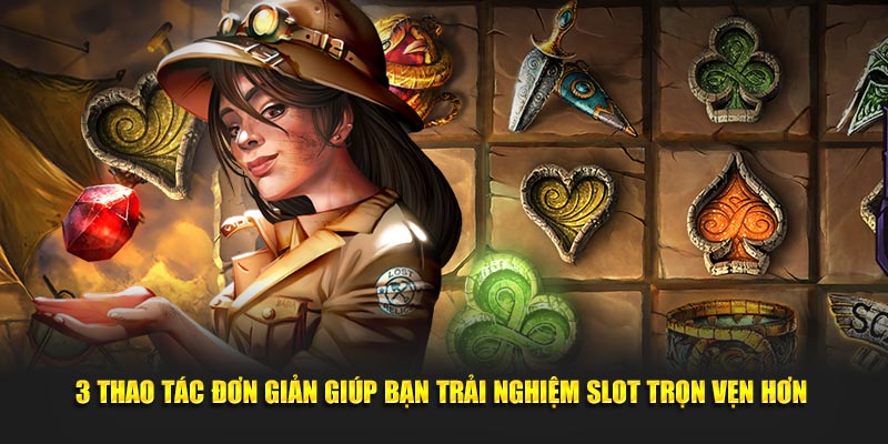 3 Thao tác đơn giản giúp bạn trải nghiệm slot trọn vẹn hơn 